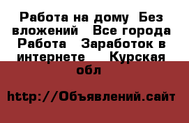 Работа на дому..Без вложений - Все города Работа » Заработок в интернете   . Курская обл.